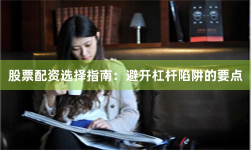 股票配资选择指南：避开杠杆陷阱的要点